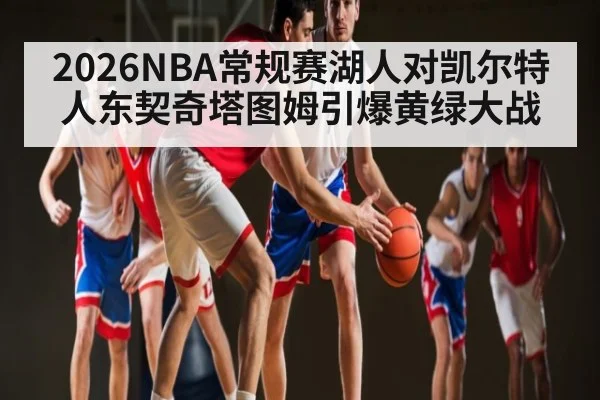 2026NBA常规赛湖人对凯尔特人东契奇塔图姆引爆黄绿大战