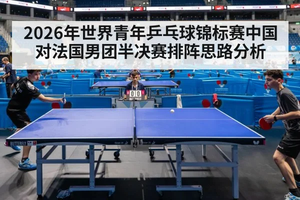 2026年世界青年乒乓球锦标赛中国对法国男团半决赛排阵思路分析