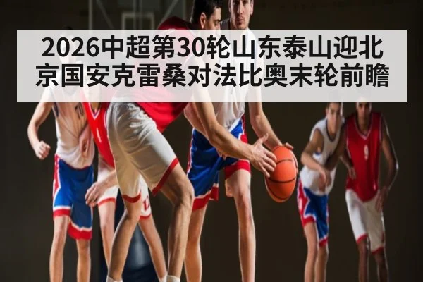 2026中超第30轮山东泰山迎北京国安克雷桑对法比奥末轮前瞻
